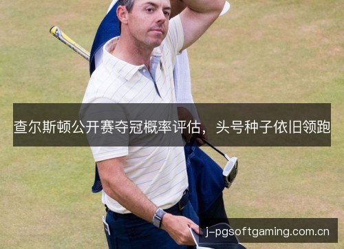 查尔斯顿公开赛夺冠概率评估,头号种子依旧领跑 查尔斯顿公开赛夺冠概率评估,头号种子依旧领跑