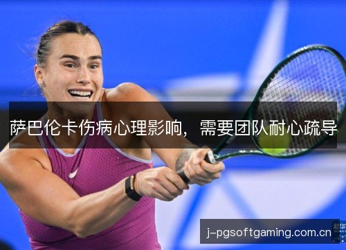 萨巴伦卡伤病心理影响，需要团队耐心疏导