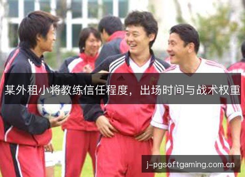 某外租小将教练信任程度,出场时间与战术权重 某外租小将教练信任程度,出场时间与战术权重