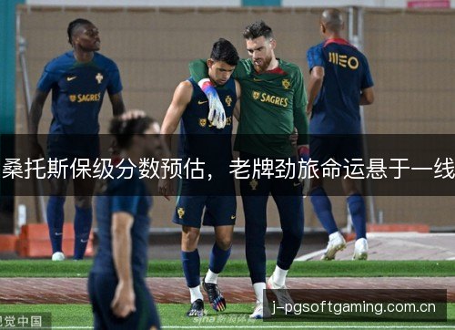 桑托斯保级分数预估，老牌劲旅命运悬于一线