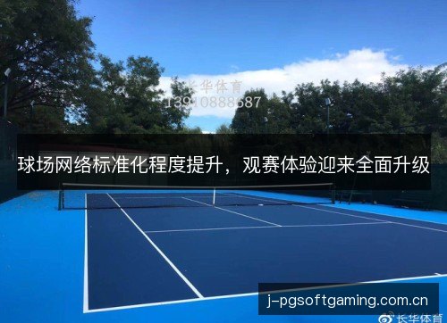 球场网络标准化程度提升，观赛体验迎来全面升级